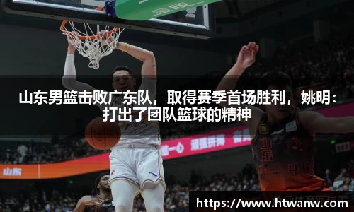 山东男篮击败广东队，取得赛季首场胜利，姚明：打出了团队篮球的精神